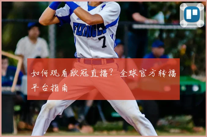 如何观看欧冠直播？全球官方转播平台指南