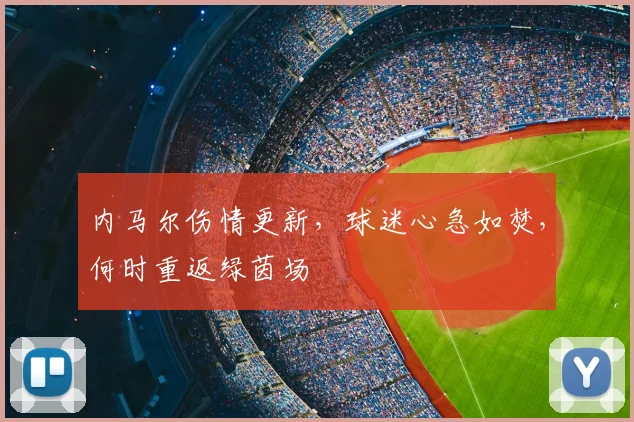 内马尔伤情更新，球迷心急如焚，何时重返绿茵场