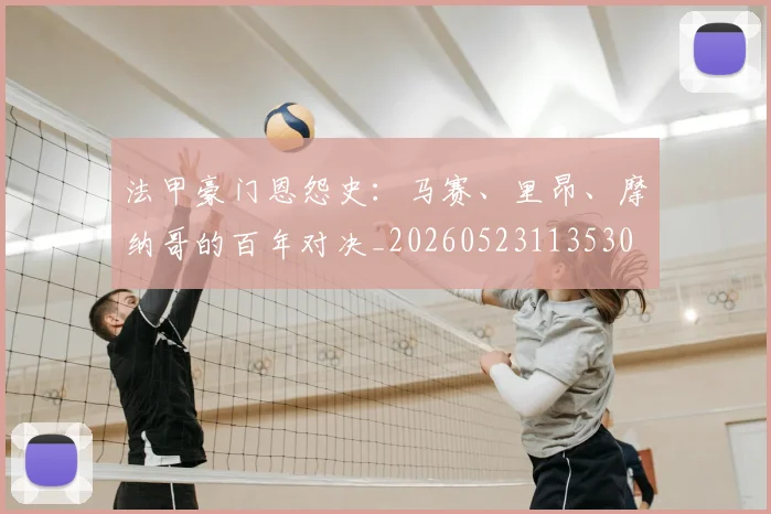 法甲豪门恩怨史：马赛、里昂、摩纳哥的百年对决_20260523113530