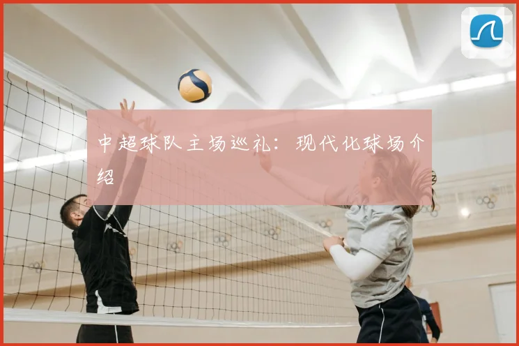 中超球队主场巡礼:现代化球场介绍