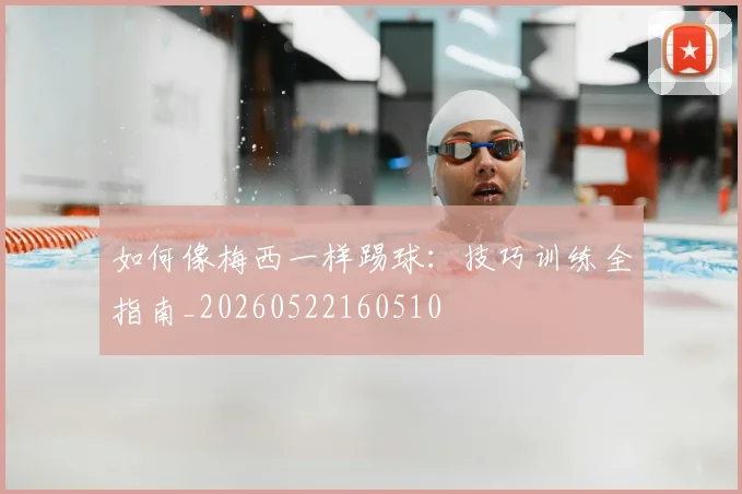 如何像梅西一样踢球:技巧训练全指南_20260522160510