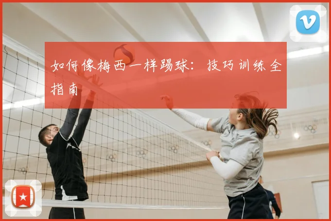 如何像梅西一样踢球：技巧训练全指南
