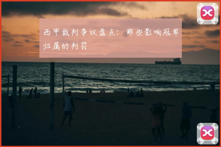 西甲裁判争议盘点：那些影响冠军归属的判罚