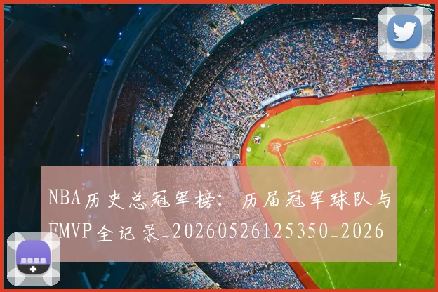 NBA历史总冠军榜：历届冠军球队与FMVP全记录_20260526125350_20260606165621