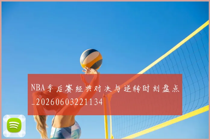 NBA季后赛经典对决与逆转时刻盘点_20260603221134
