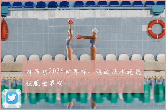 内马尔2026世界杯，他的技术还能征服世界吗