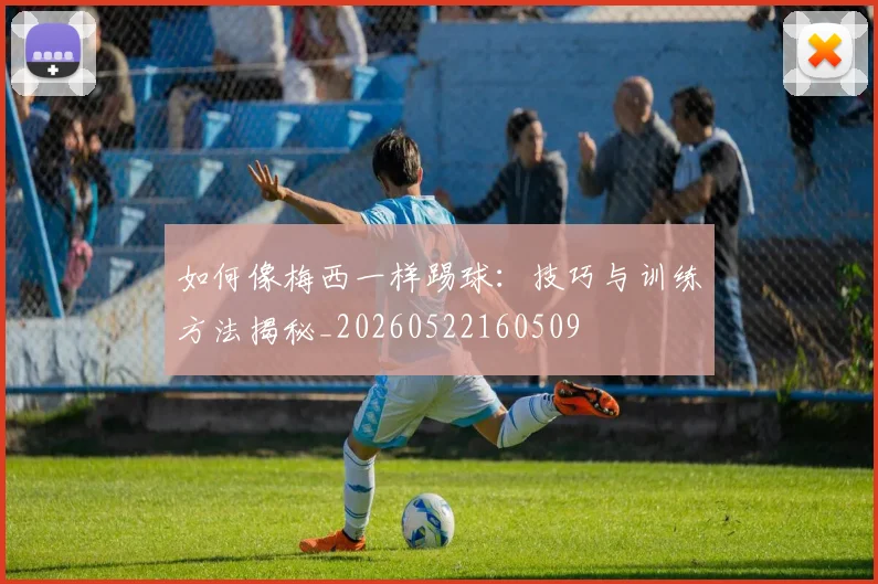 如何像梅西一样踢球:技巧与训练方法揭秘_20260522160509
