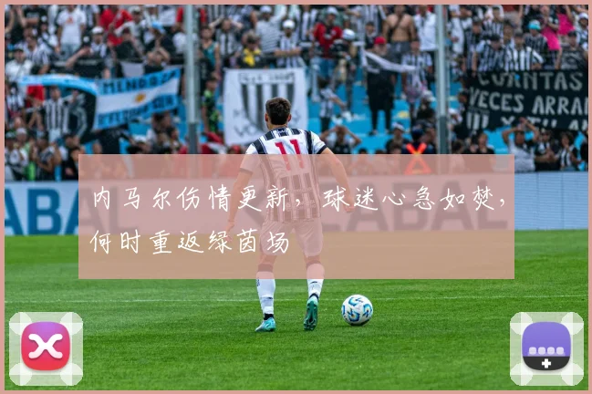 内马尔伤情更新,球迷心急如焚,何时重返绿茵场