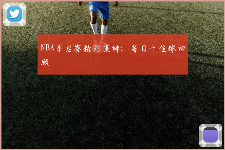 NBA季后赛精彩集锦:每日十佳球回顾