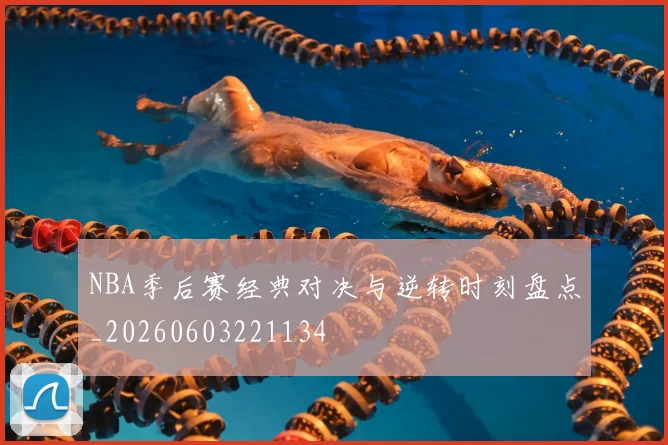 NBA季后赛经典对决与逆转时刻盘点_20260603221134